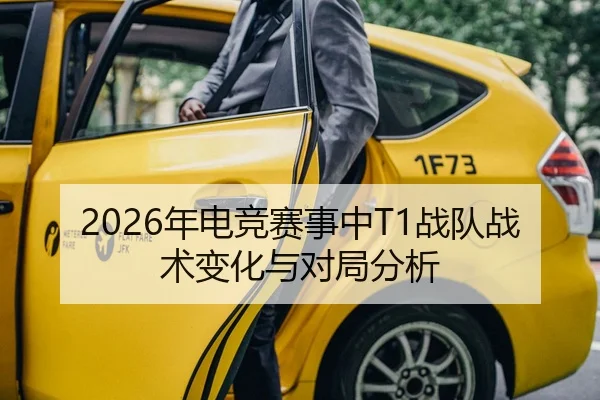2026年电竞赛事中T1战队战术变化与对局分析