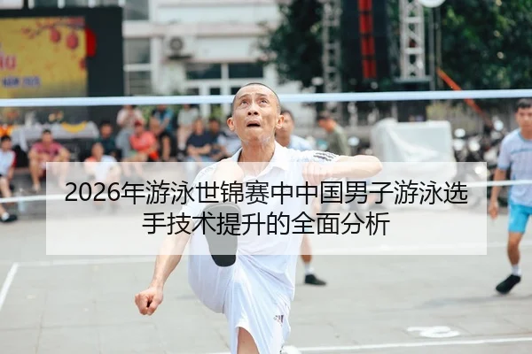 2026年游泳世锦赛中中国男子游泳选手技术提升的全面分析