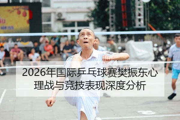 2026年国际乒乓球赛樊振东心理战与竞技表现深度分析