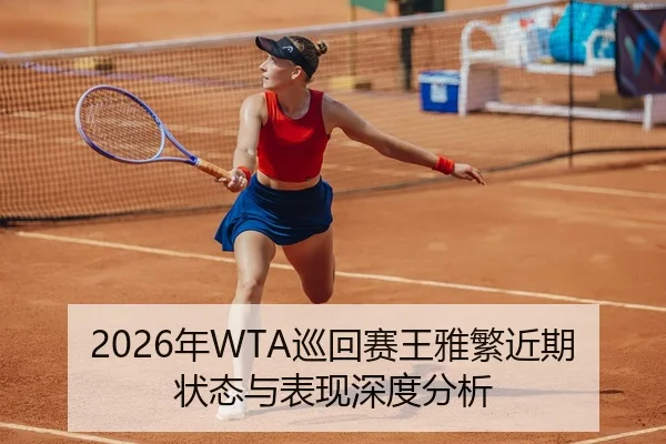 2026年WTA巡回赛王雅繁近期状态与表现深度分析