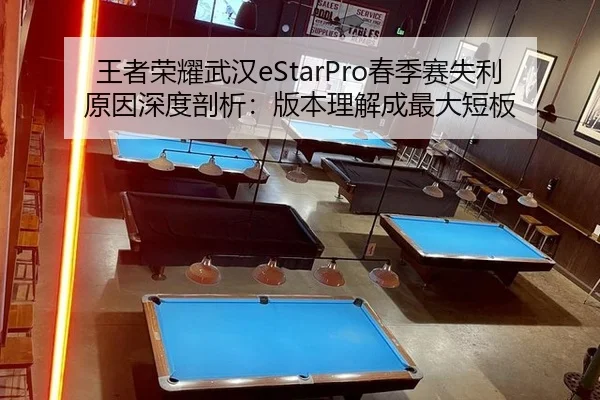 王者荣耀武汉eStarPro春季赛失利原因深度剖析：版本理解成最大短板