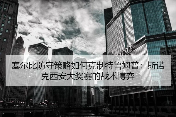 塞尔比防守策略如何克制特鲁姆普：斯诺克西安大奖赛的战术博弈