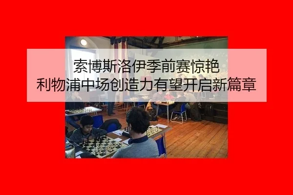索博斯洛伊季前赛惊艳 利物浦中场创造力有望开启新篇章