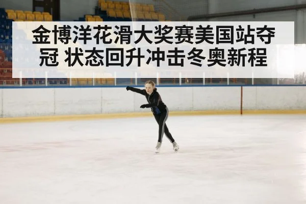 金博洋花滑大奖赛美国站夺冠 状态回升冲击冬奥新程